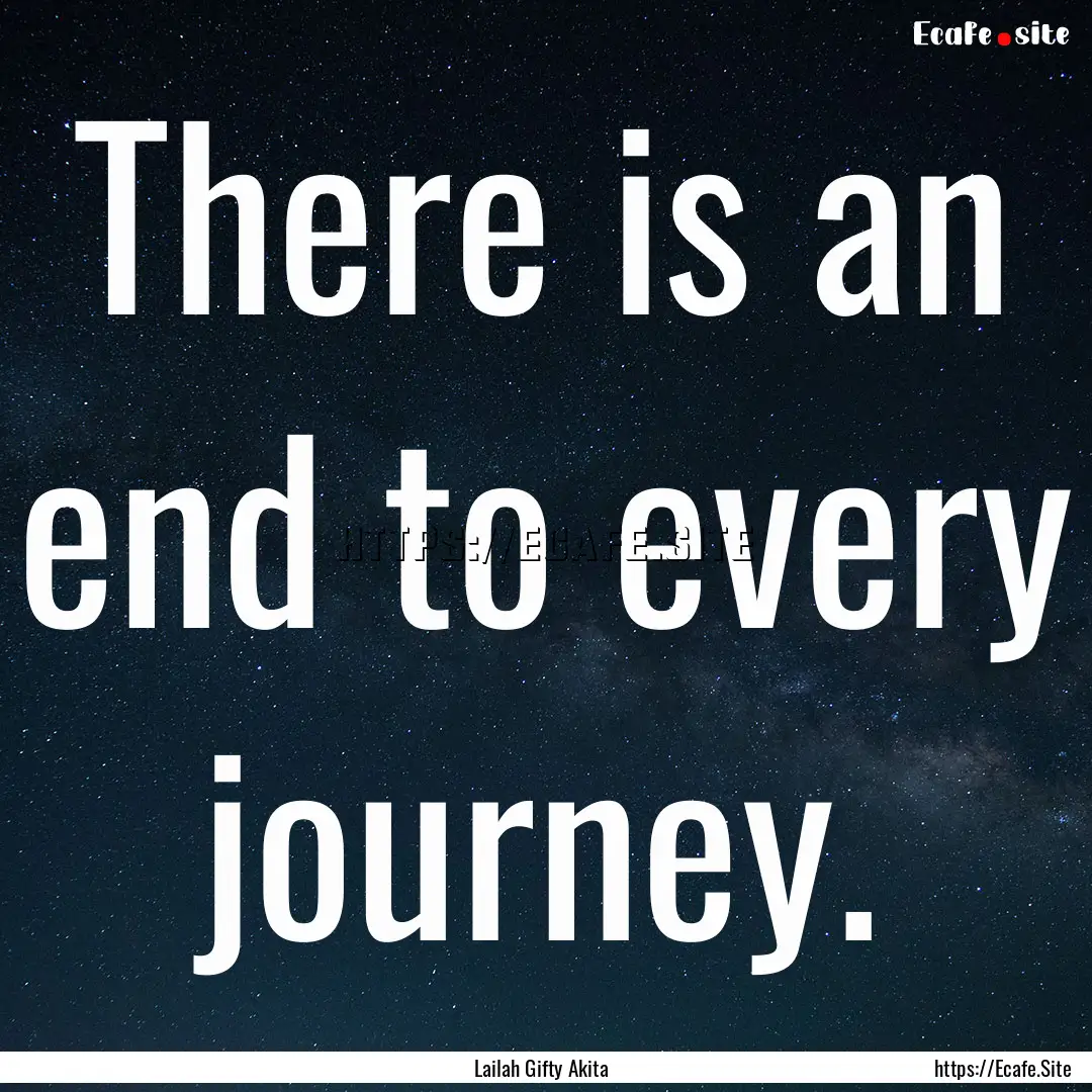 There is an end to every journey. : Quote by Lailah Gifty Akita