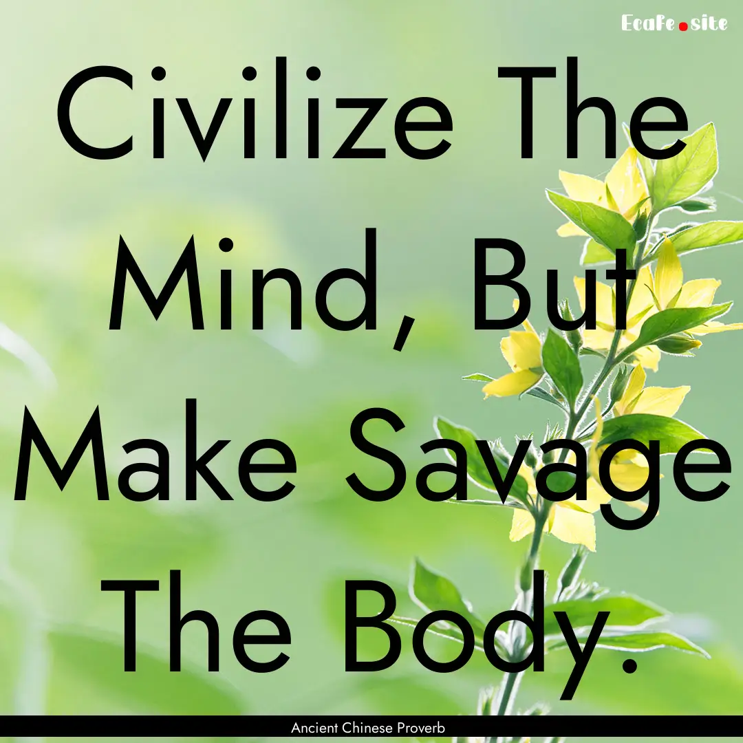 Civilize The Mind, But Make Savage The Body..... : Quote by Ancient Chinese Proverb