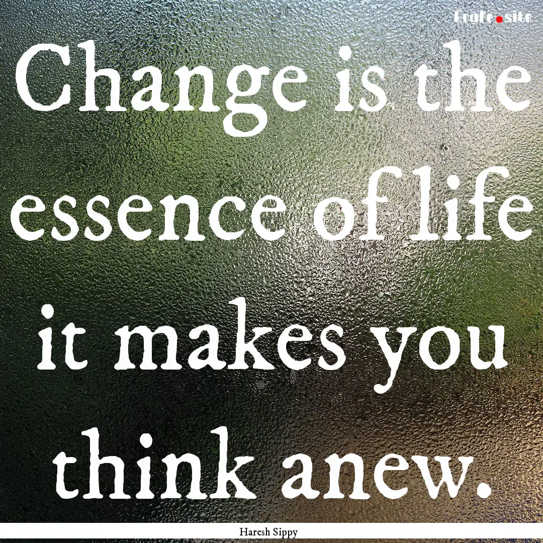 Change is the essence of life it makes you.... : Quote by Haresh Sippy