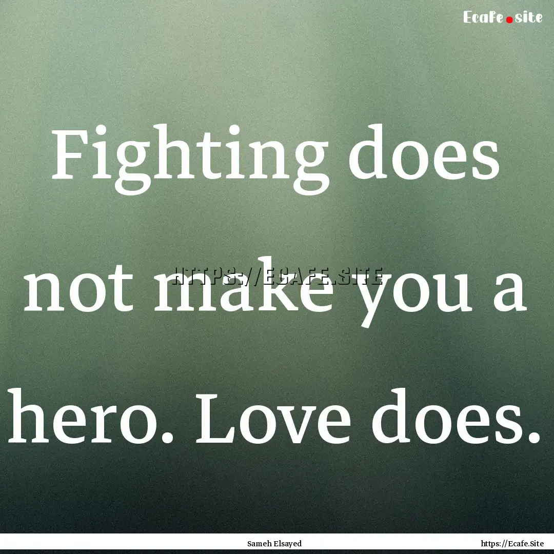 Fighting does not make you a hero. Love does..... : Quote by Sameh Elsayed