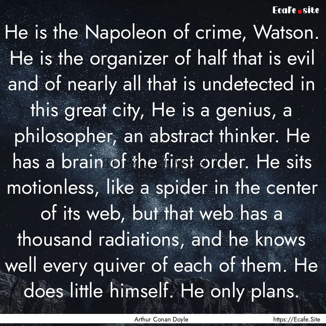 He is the Napoleon of crime, Watson. He is.... : Quote by Arthur Conan Doyle