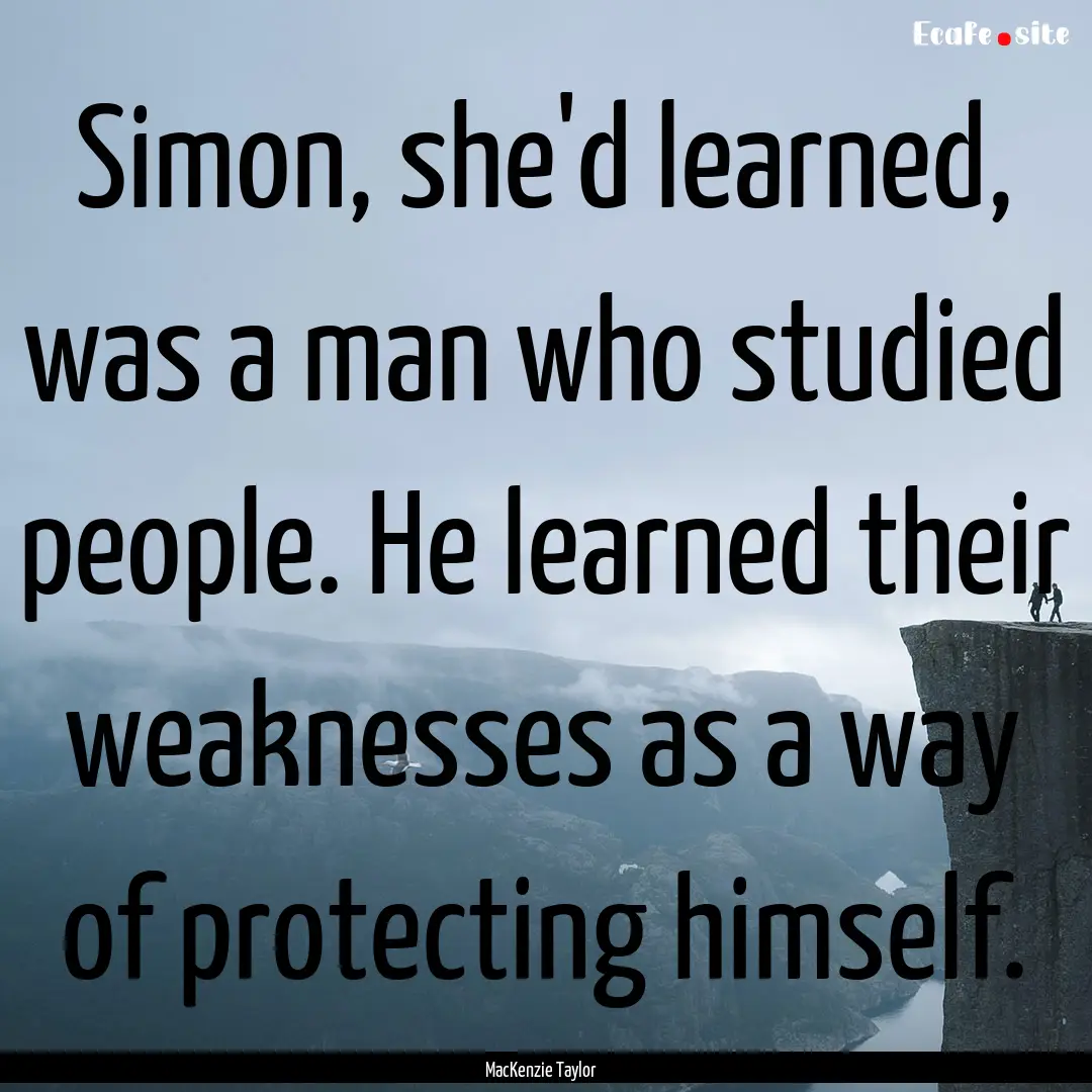 Simon, she'd learned, was a man who studied.... : Quote by MacKenzie Taylor