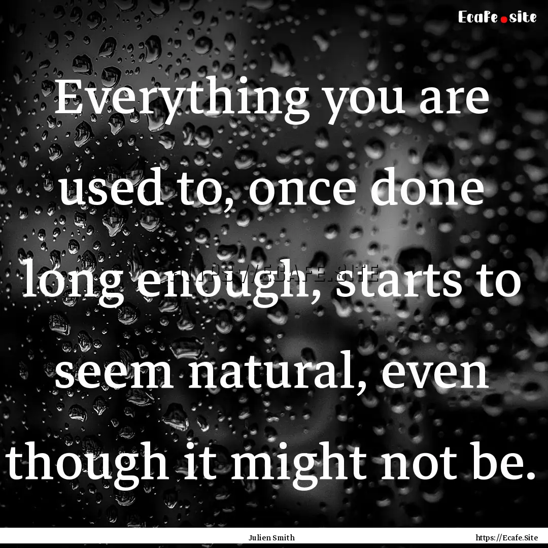 Everything you are used to, once done long.... : Quote by Julien Smith