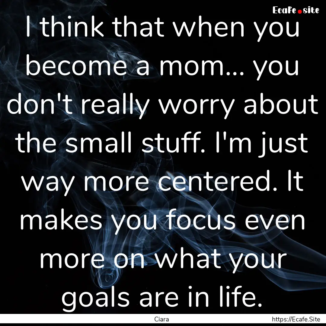 I think that when you become a mom... you.... : Quote by Ciara