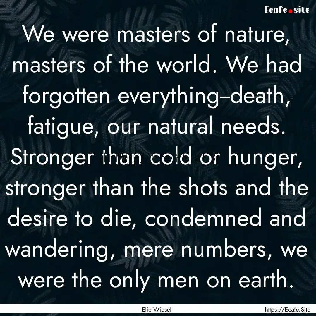 We were masters of nature, masters of the.... : Quote by Elie Wiesel