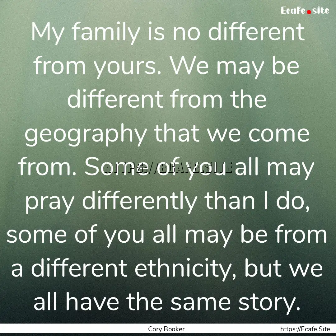 My family is no different from yours. We.... : Quote by Cory Booker