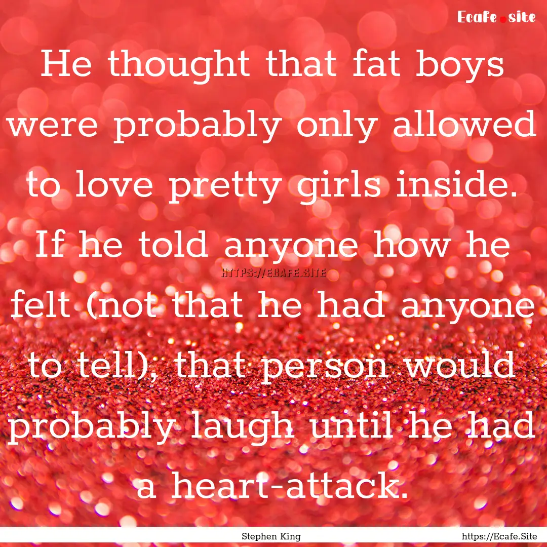 He thought that fat boys were probably only.... : Quote by Stephen King