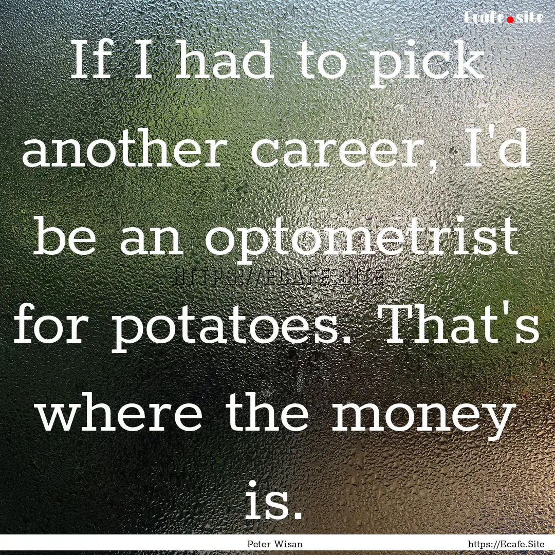 If I had to pick another career, I'd be an.... : Quote by Peter Wisan