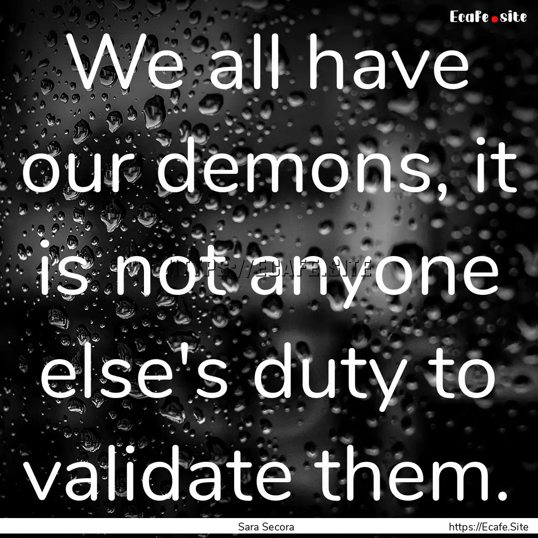 We all have our demons, it is not anyone.... : Quote by Sara Secora