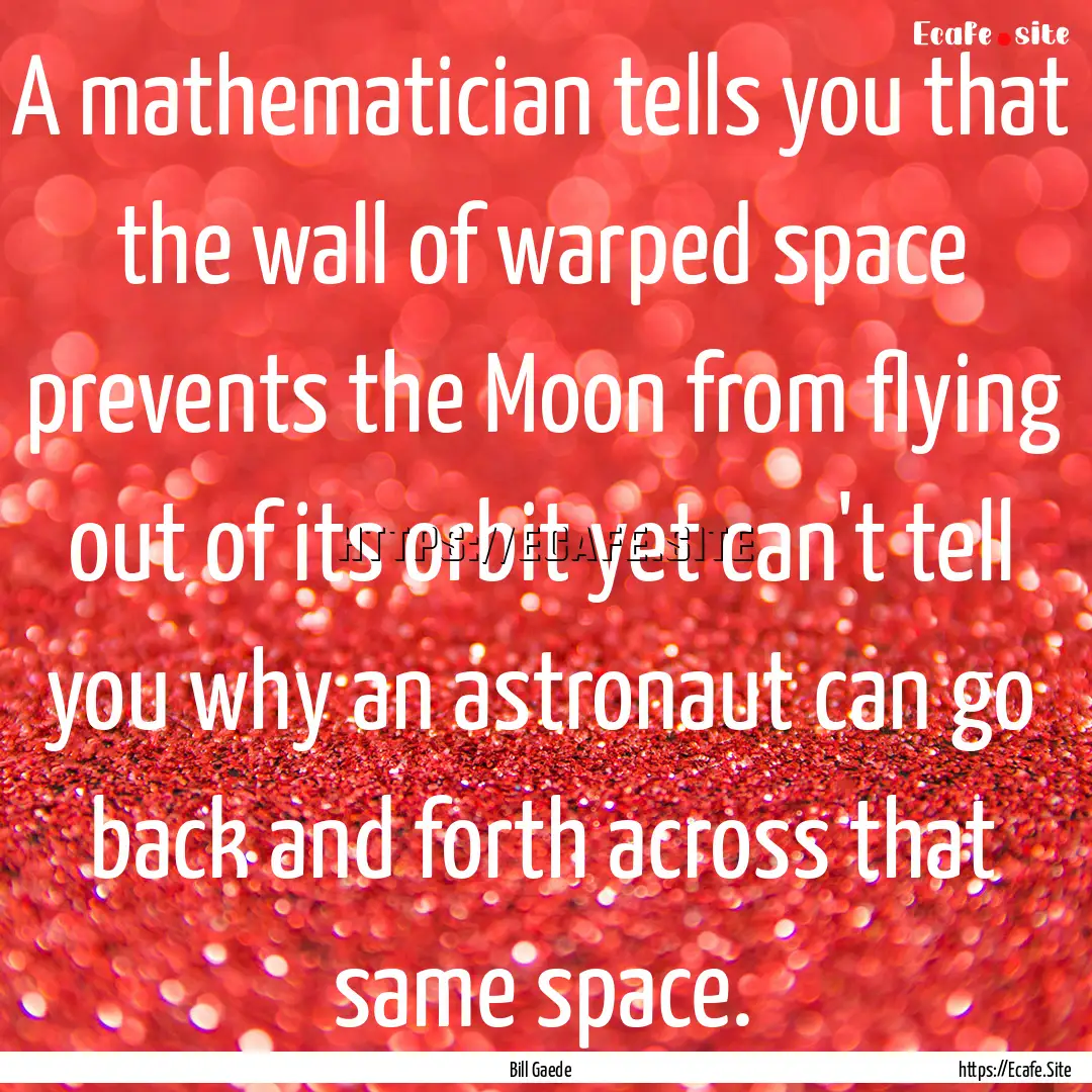 A mathematician tells you that the wall of.... : Quote by Bill Gaede