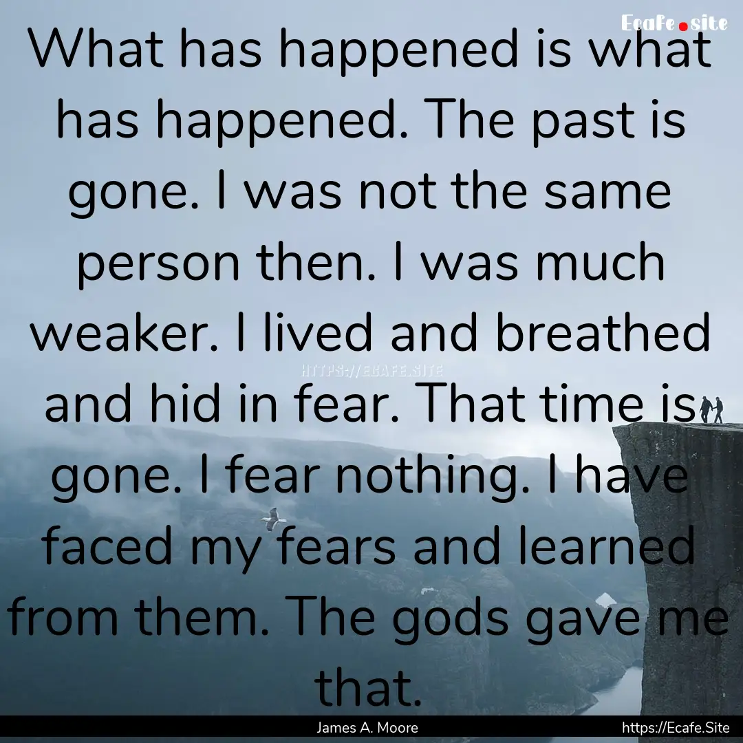 What has happened is what has happened. The.... : Quote by James A. Moore