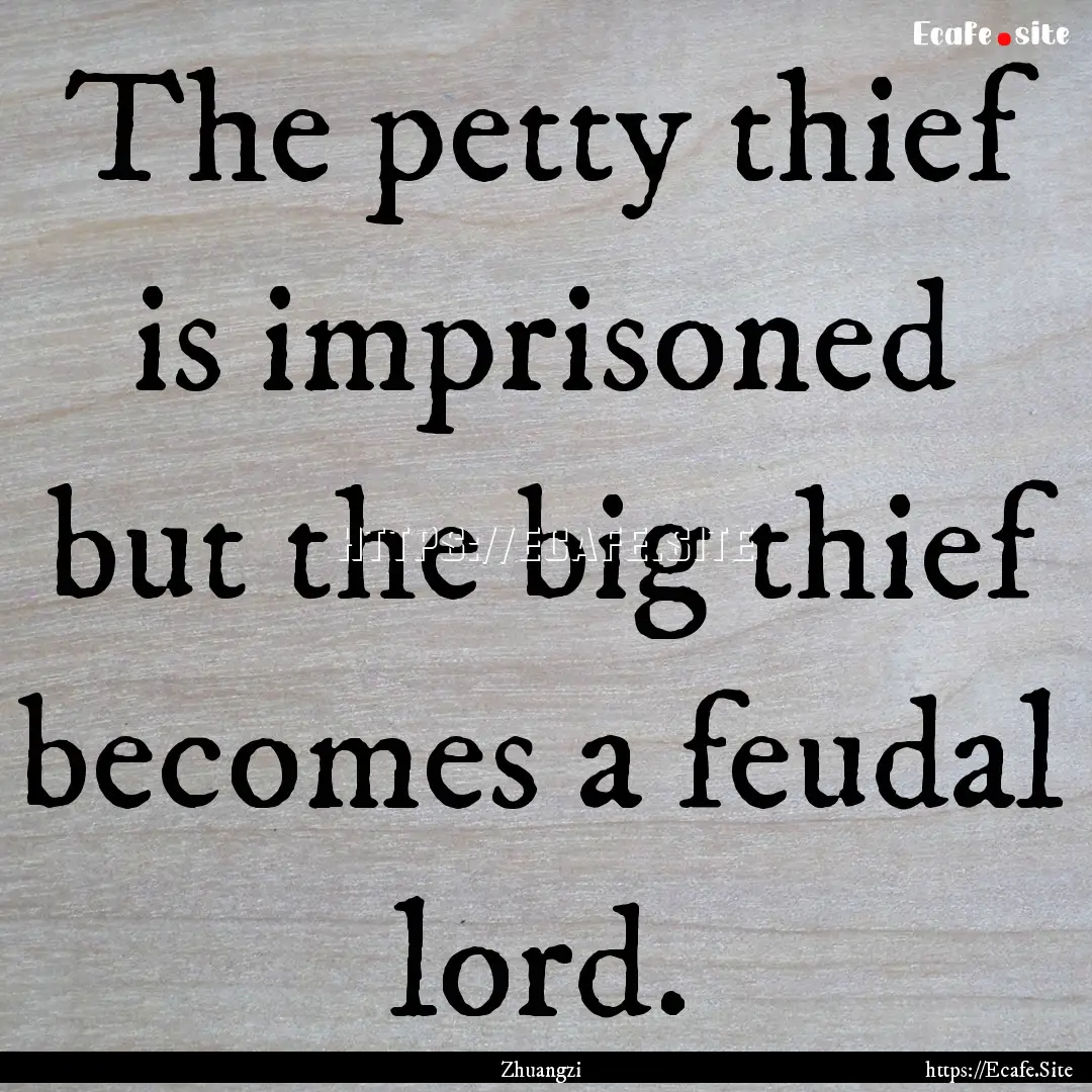 The petty thief is imprisoned but the big.... : Quote by Zhuangzi