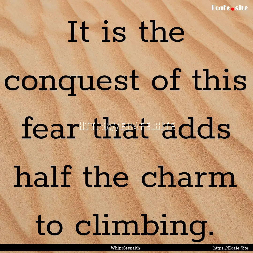 It is the conquest of this fear that adds.... : Quote by Whipplesnaith