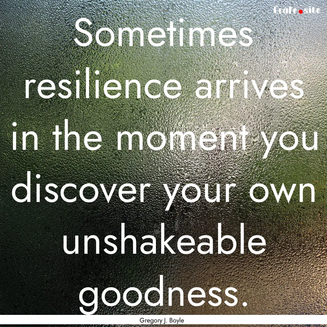 Sometimes resilience arrives in the moment.... : Quote by Gregory J. Boyle