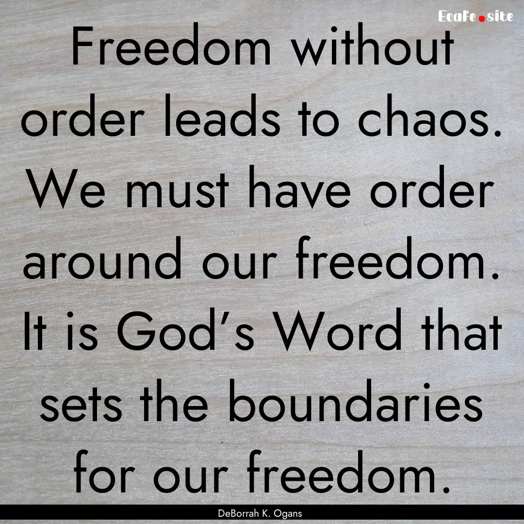 Freedom without order leads to chaos. We.... : Quote by DeBorrah K. Ogans