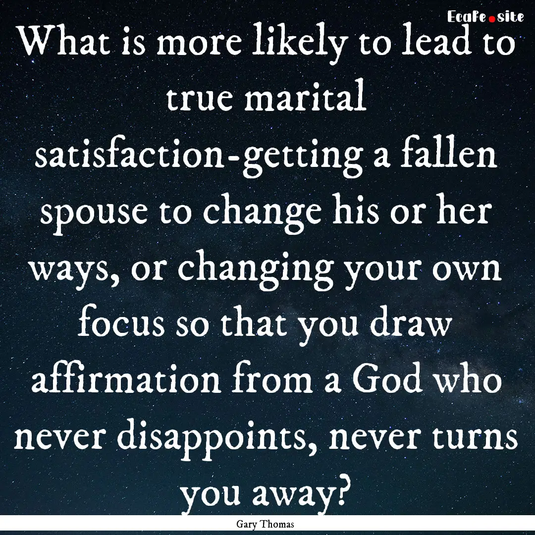 What is more likely to lead to true marital.... : Quote by Gary Thomas