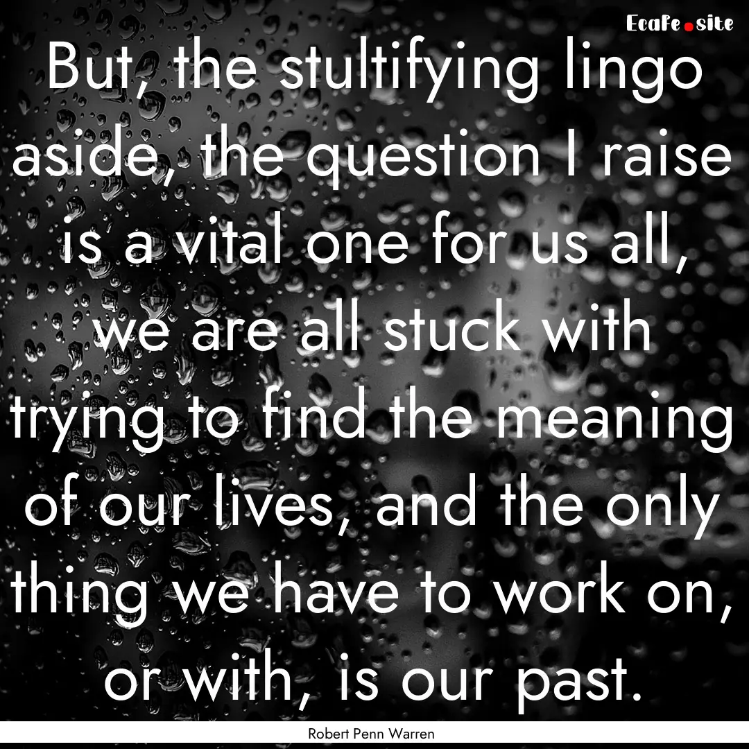 But, the stultifying lingo aside, the question.... : Quote by Robert Penn Warren