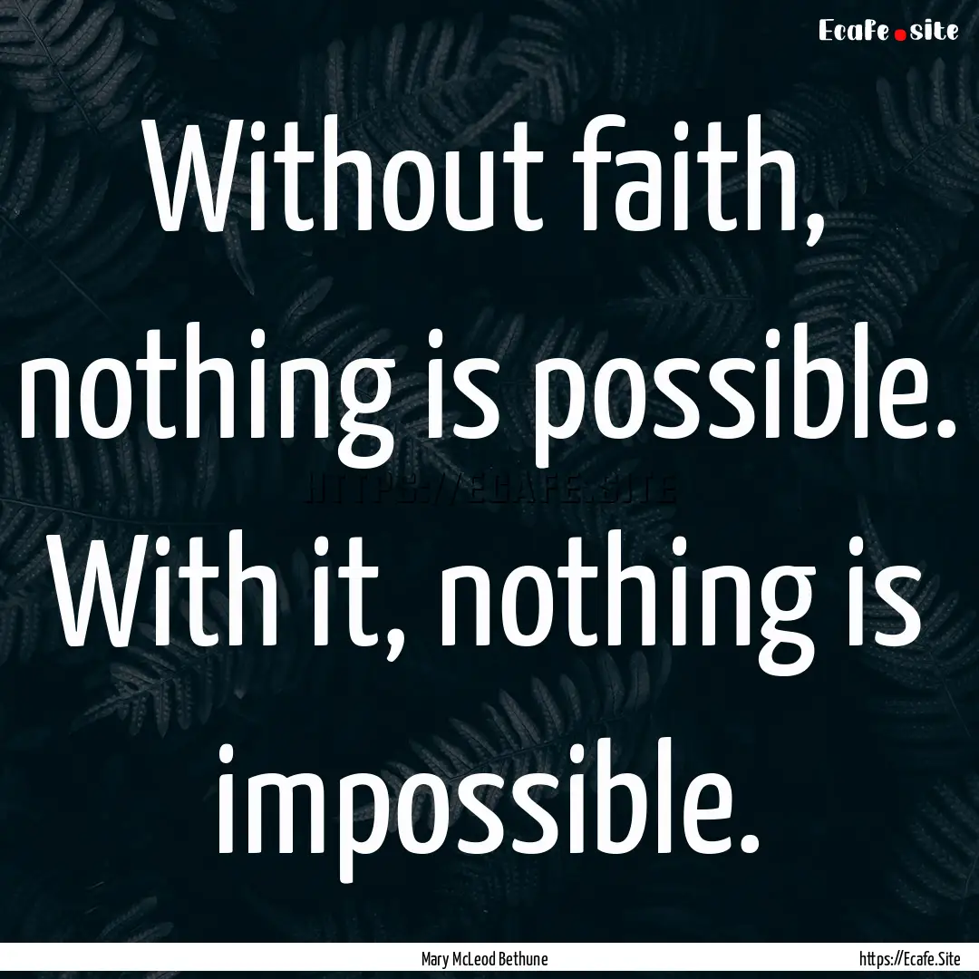 Without faith, nothing is possible. With.... : Quote by Mary McLeod Bethune