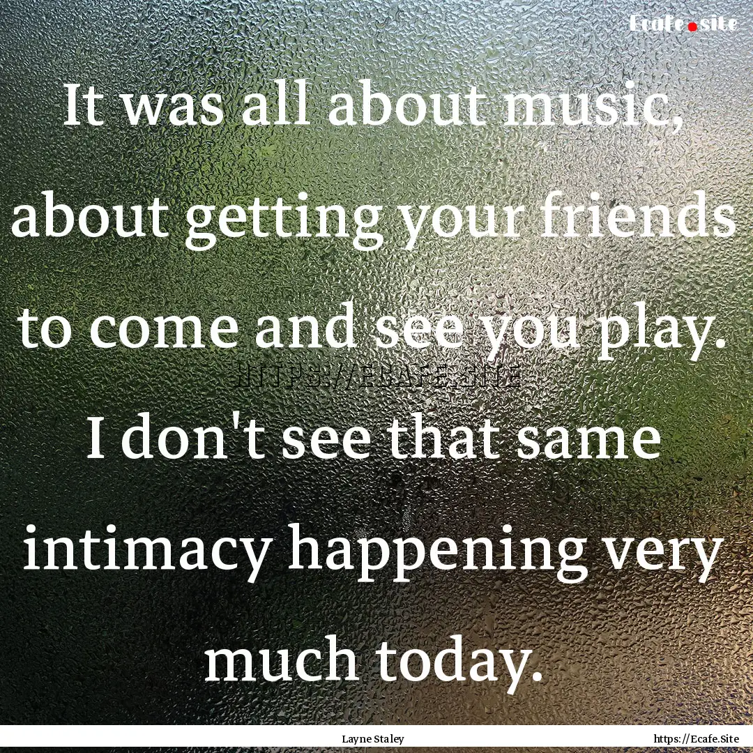 It was all about music, about getting your.... : Quote by Layne Staley