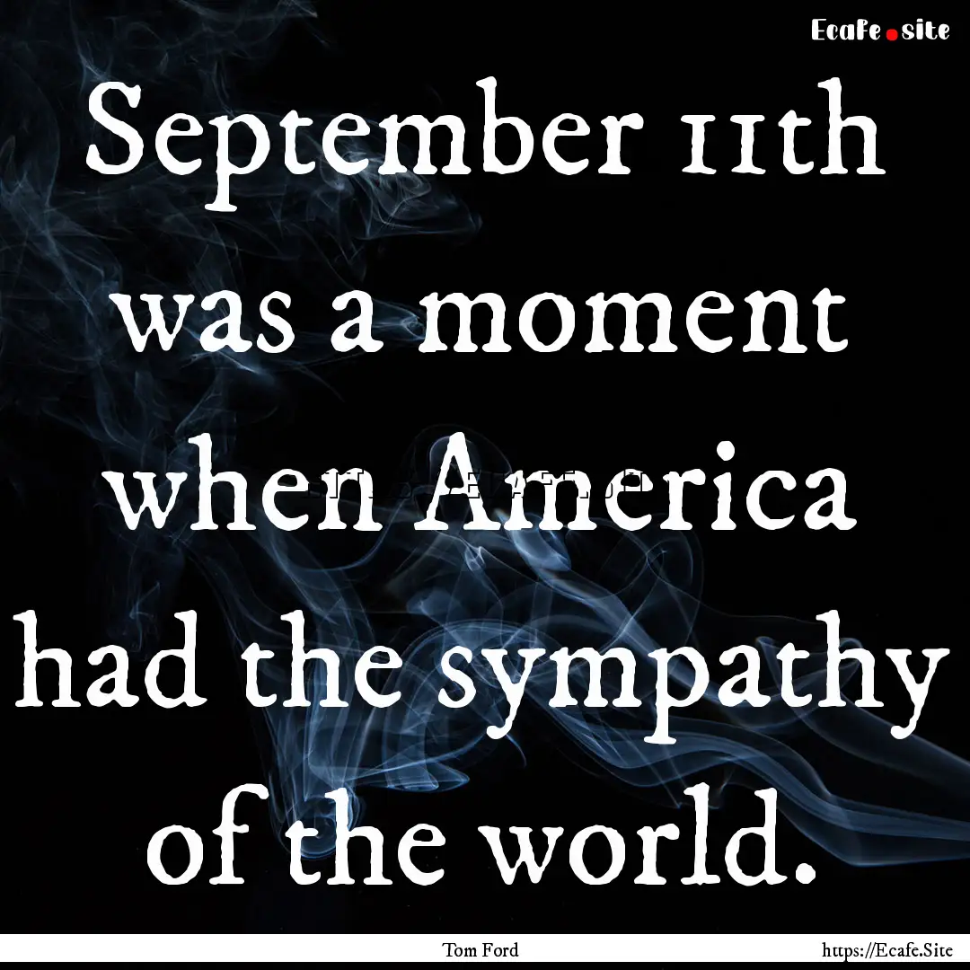 September 11th was a moment when America.... : Quote by Tom Ford