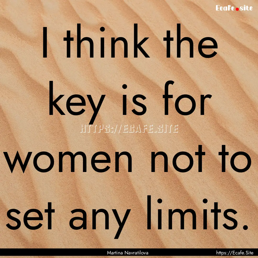 I think the key is for women not to set any.... : Quote by Martina Navratilova