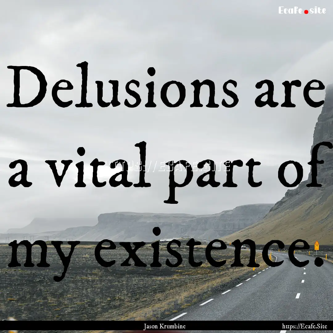 Delusions are a vital part of my existence..... : Quote by Jason Krumbine