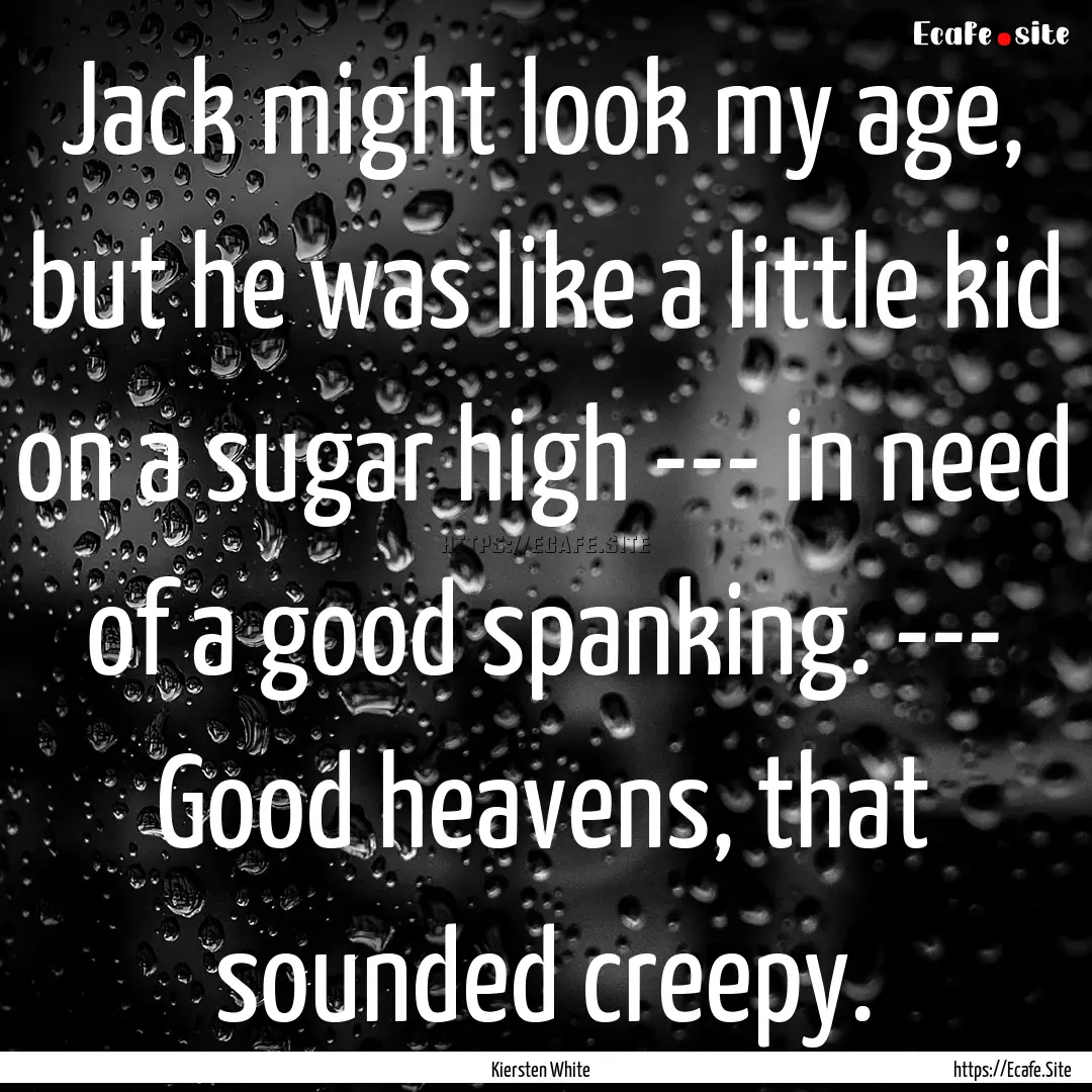 Jack might look my age, but he was like a.... : Quote by Kiersten White