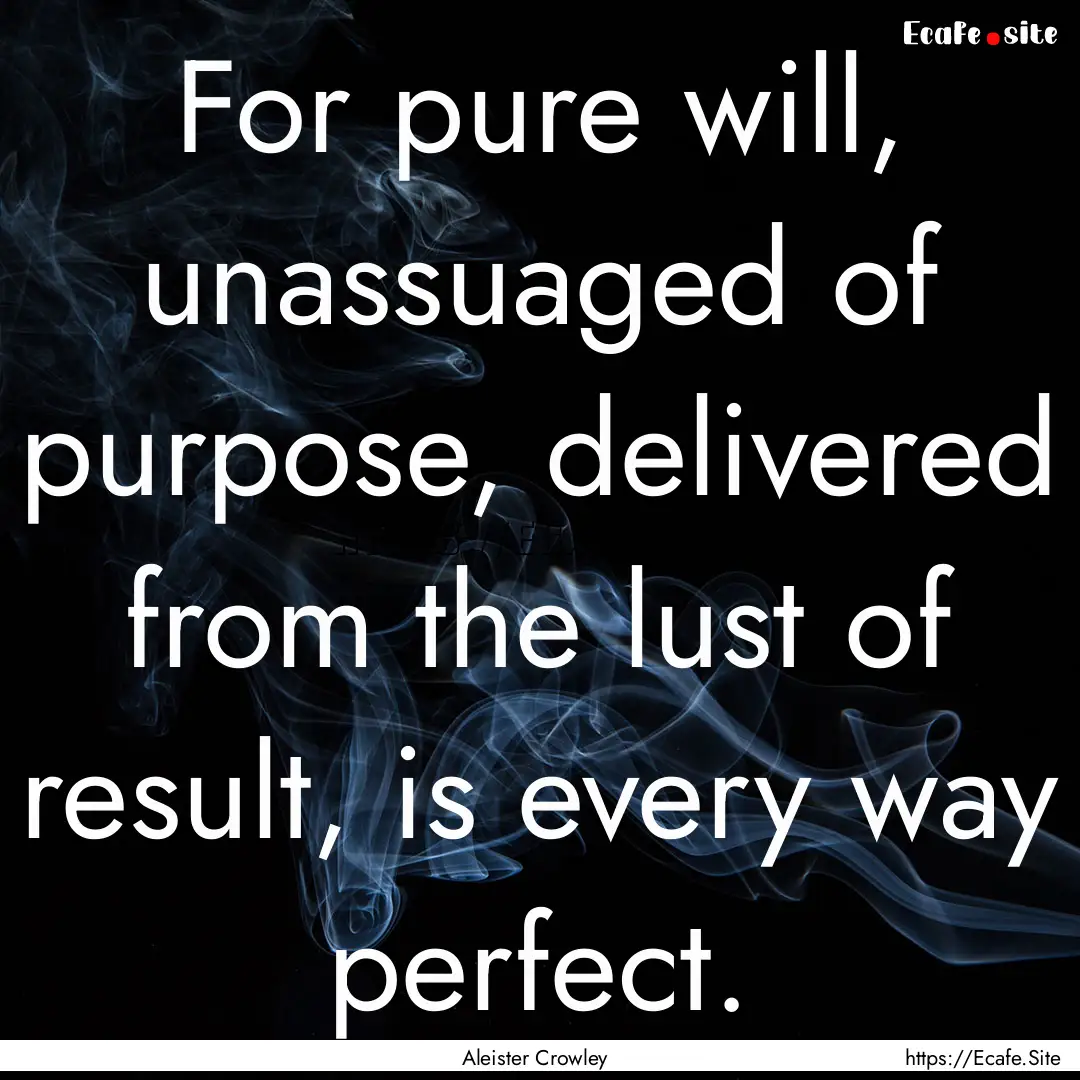 For pure will, unassuaged of purpose, delivered.... : Quote by Aleister Crowley