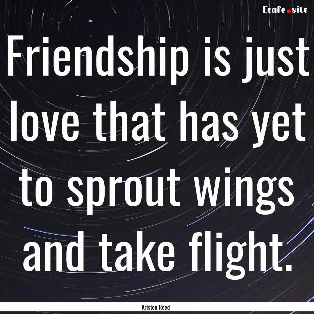 Friendship is just love that has yet to sprout.... : Quote by Kristen Reed