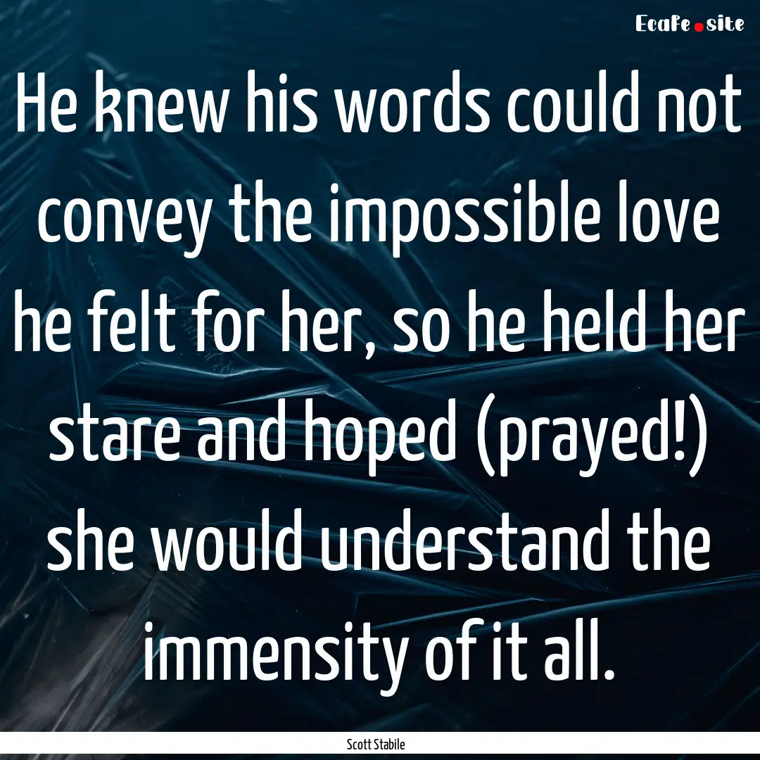 He knew his words could not convey the impossible.... : Quote by Scott Stabile