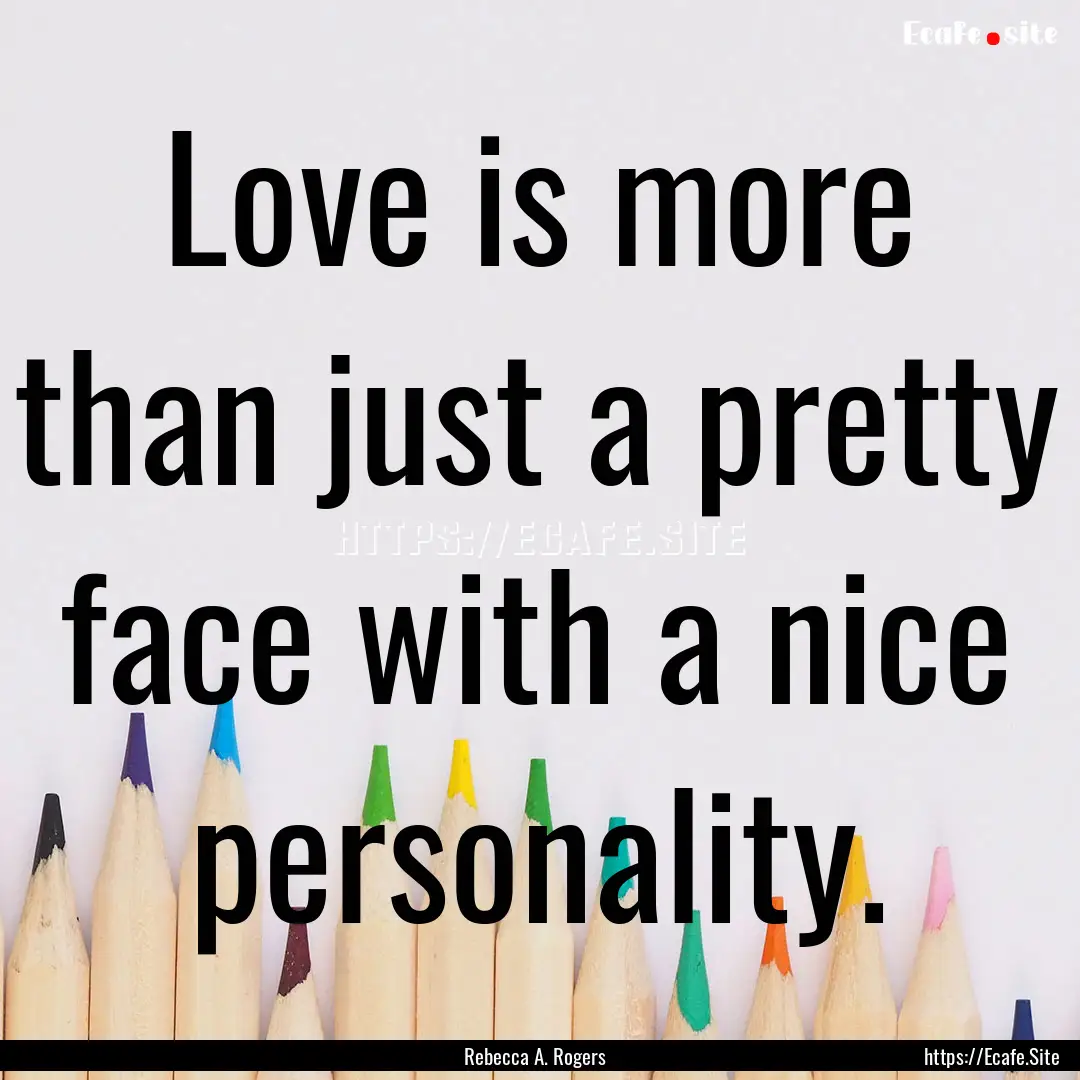 Love is more than just a pretty face with.... : Quote by Rebecca A. Rogers