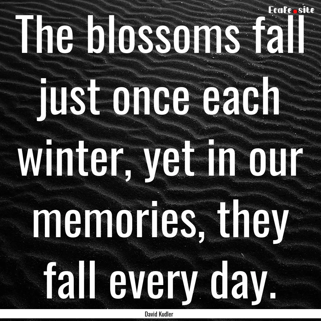 The blossoms fall just once each winter,.... : Quote by David Kudler