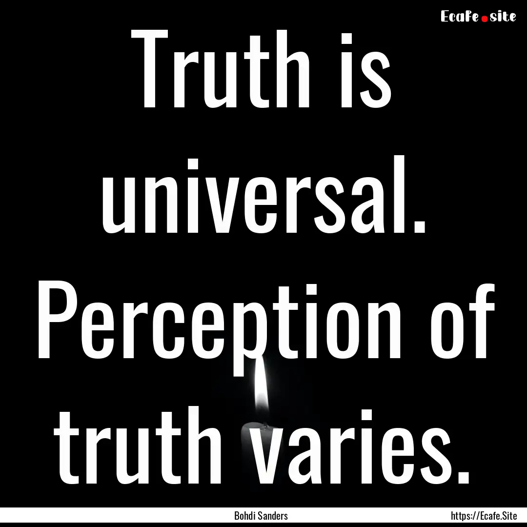 Truth is universal. Perception of truth varies..... : Quote by Bohdi Sanders