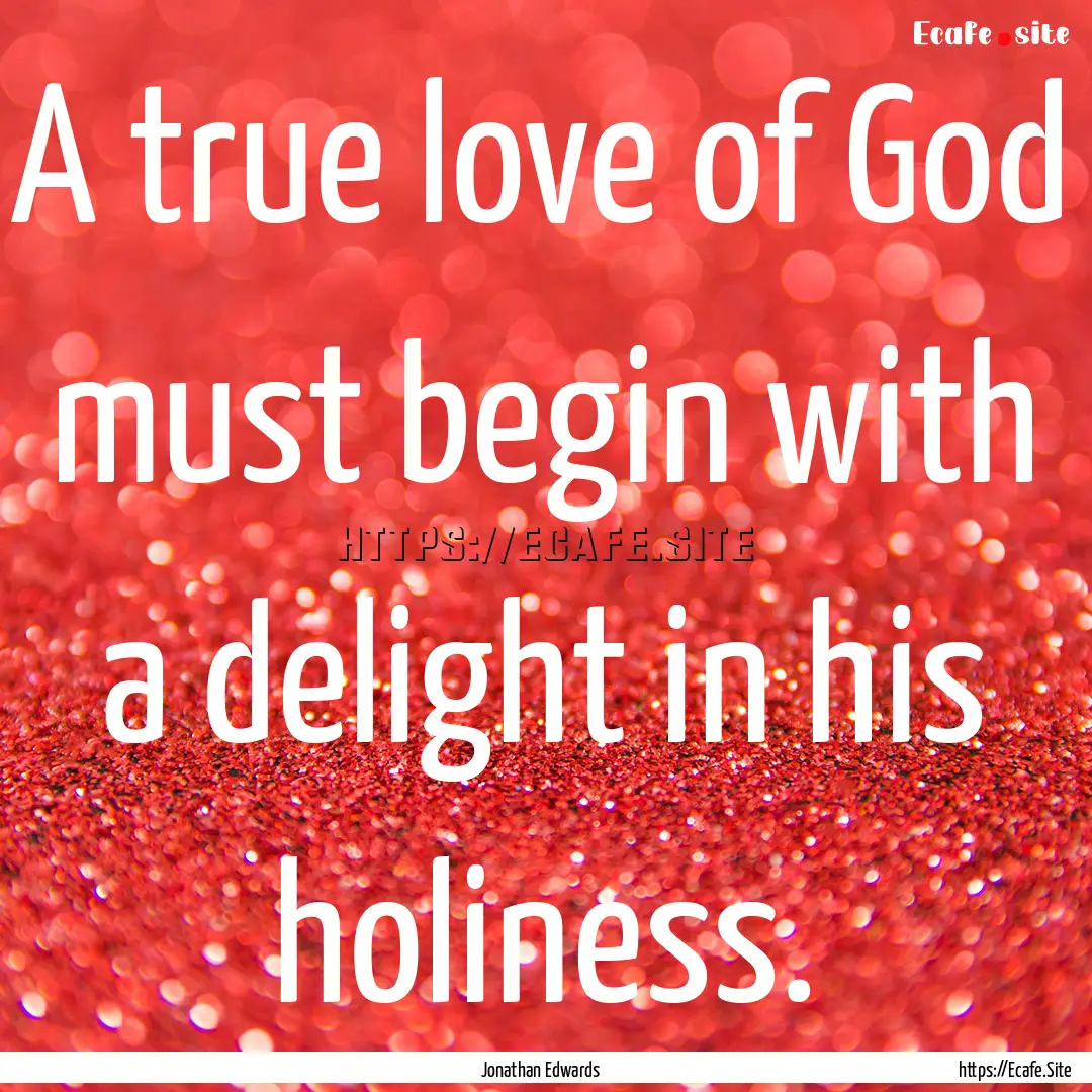 A true love of God must begin with a delight.... : Quote by Jonathan Edwards