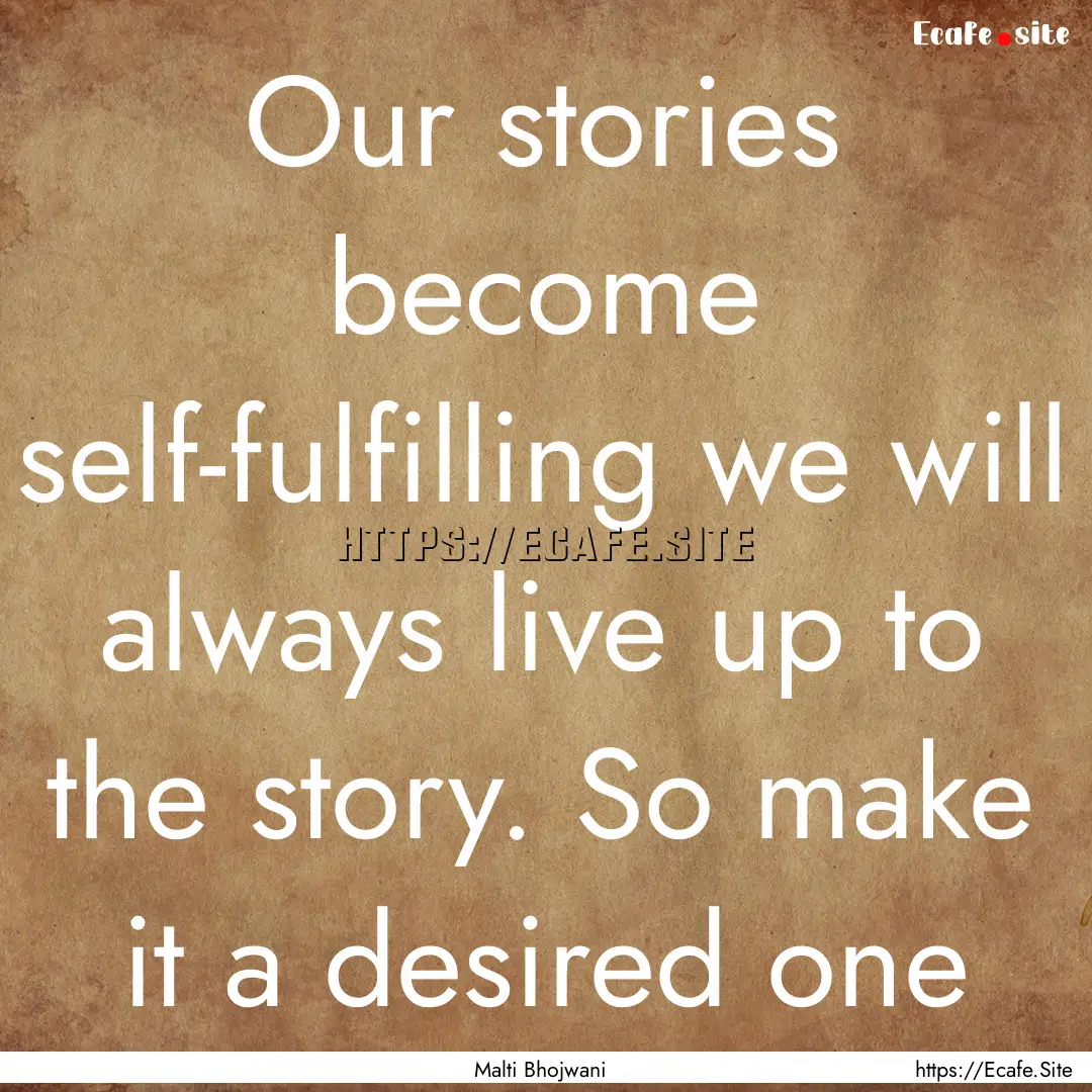 Our stories become self-fulfilling we will.... : Quote by Malti Bhojwani