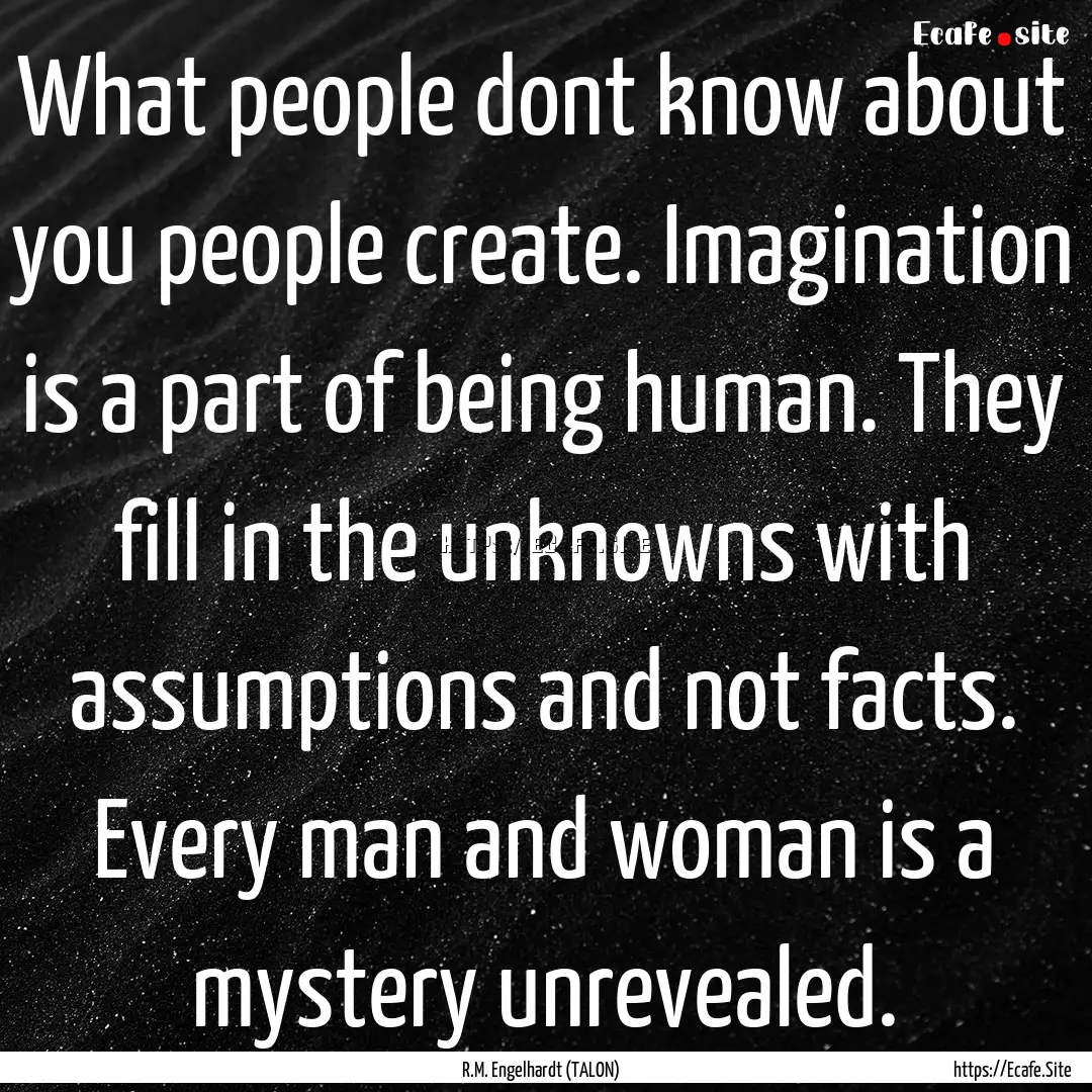 What people dont know about you people create..... : Quote by R.M. Engelhardt (TALON)