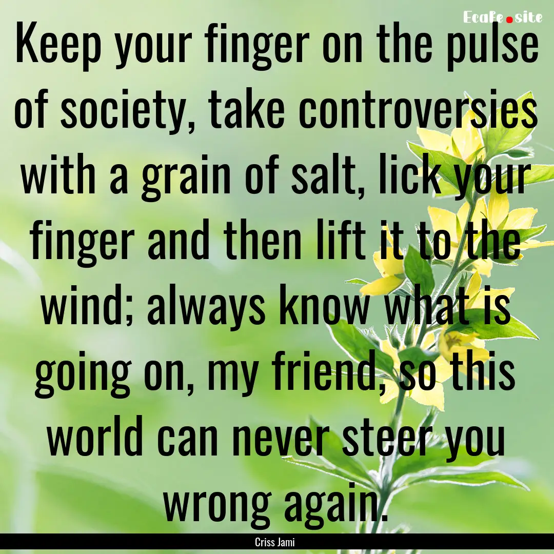 Keep your finger on the pulse of society,.... : Quote by Criss Jami