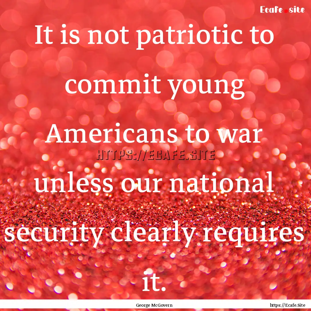 It is not patriotic to commit young Americans.... : Quote by George McGovern