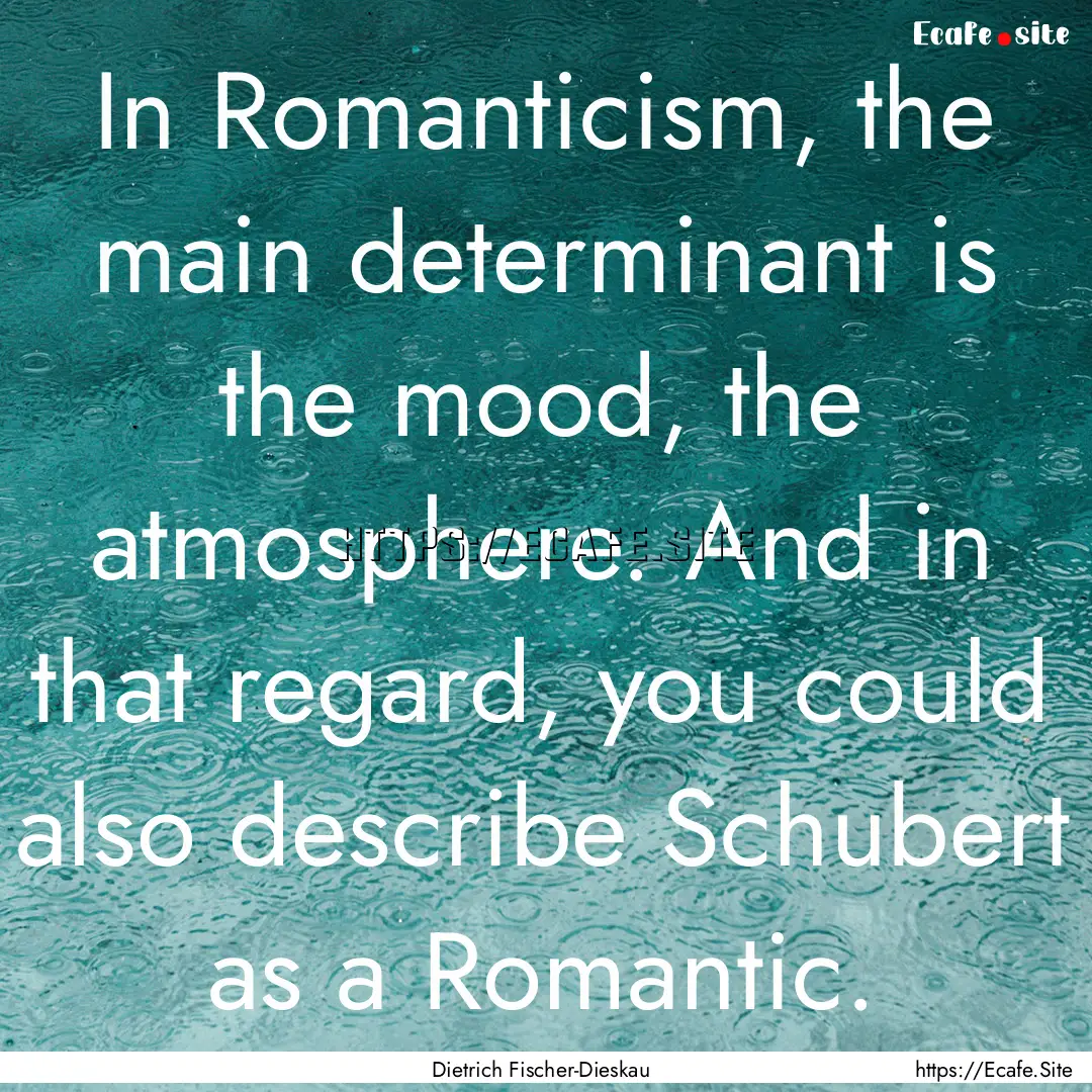 In Romanticism, the main determinant is the.... : Quote by Dietrich Fischer-Dieskau