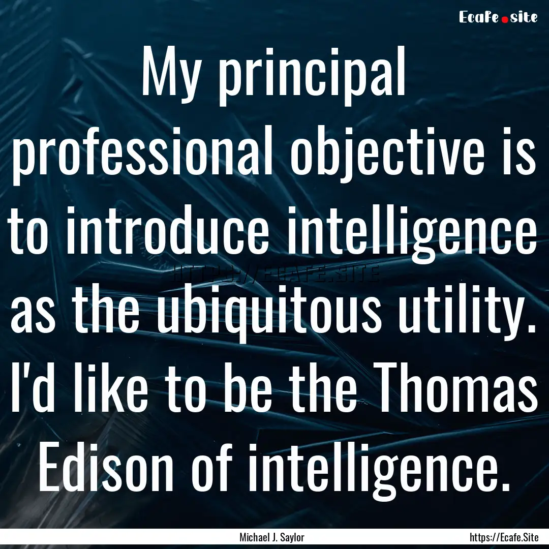 My principal professional objective is to.... : Quote by Michael J. Saylor