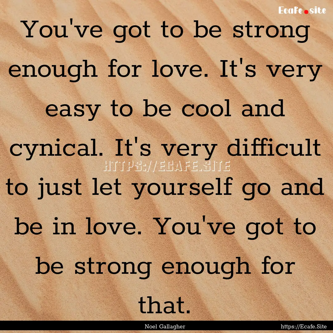 You've got to be strong enough for love..... : Quote by Noel Gallagher