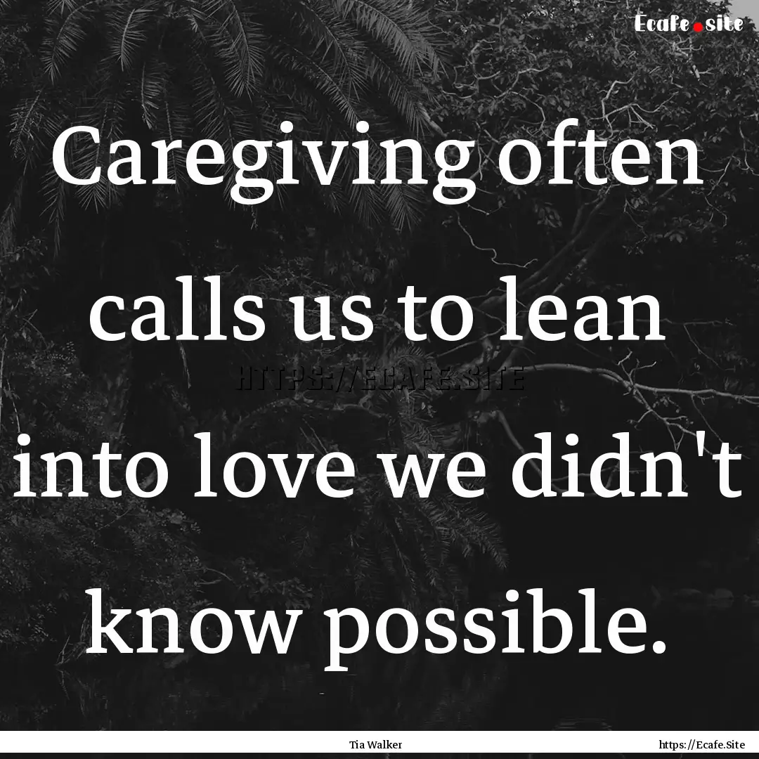 Caregiving often calls us to lean into love.... : Quote by Tia Walker