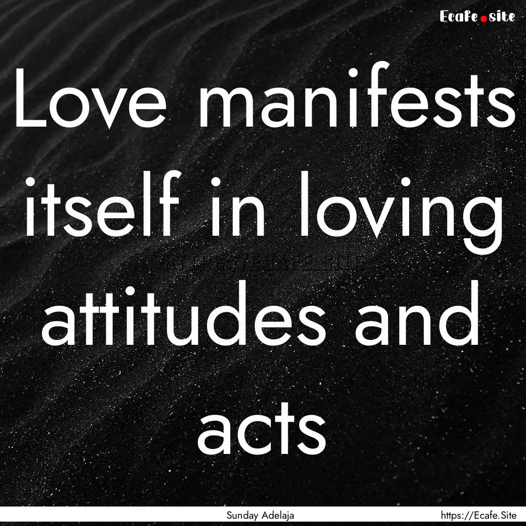 Love manifests itself in loving attitudes.... : Quote by Sunday Adelaja