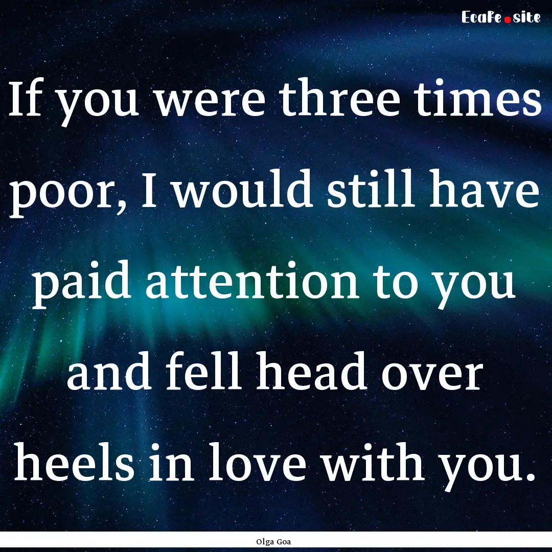 If you were three times poor, I would still.... : Quote by Olga Goa