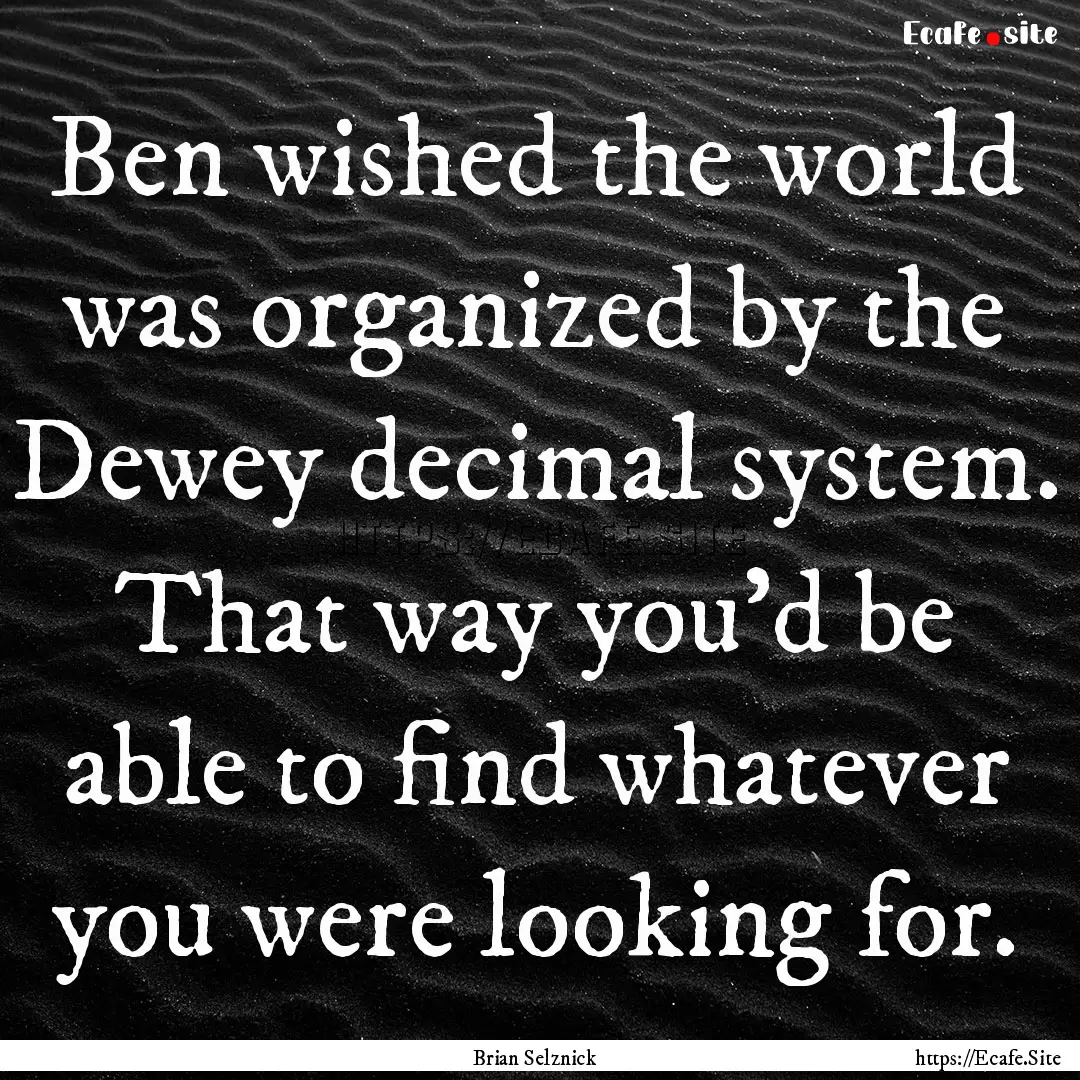 Ben wished the world was organized by the.... : Quote by Brian Selznick