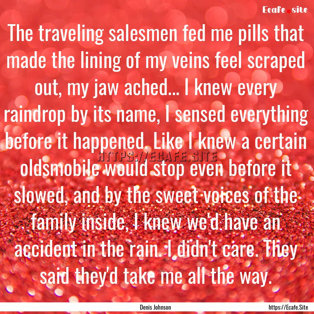 The traveling salesmen fed me pills that.... : Quote by Denis Johnson