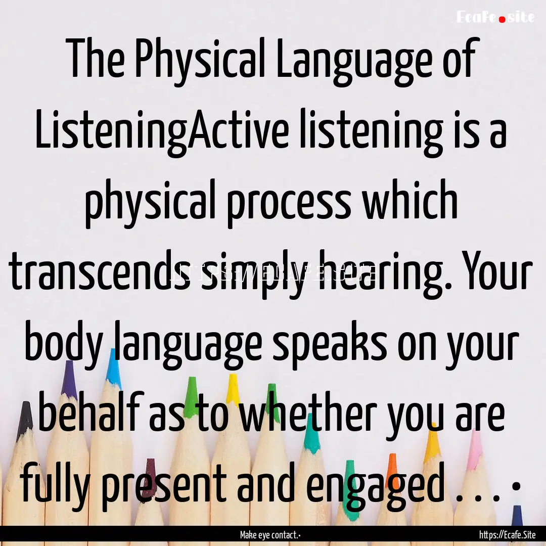 The Physical Language of ListeningActive.... : Quote by Make eye contact.•