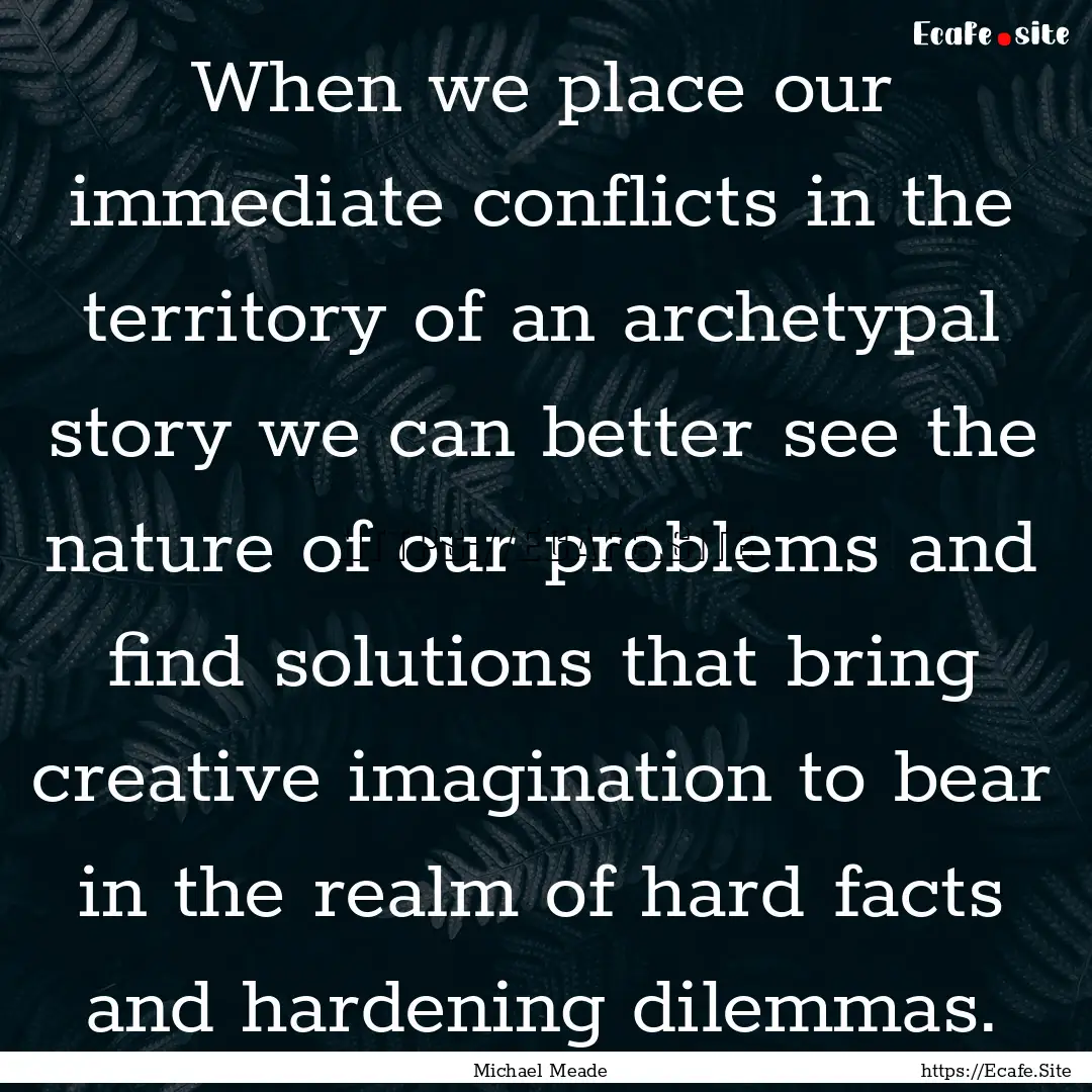 When we place our immediate conflicts in.... : Quote by Michael Meade