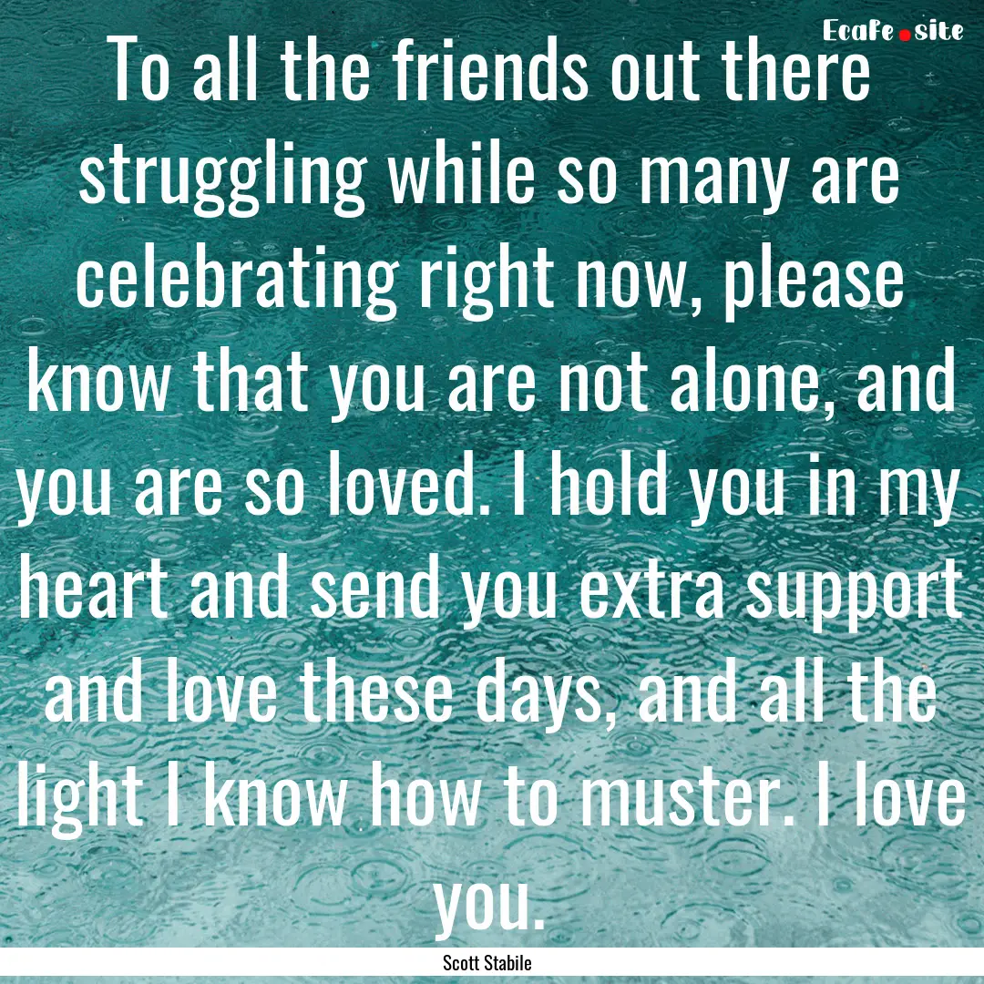 To all the friends out there struggling while.... : Quote by Scott Stabile