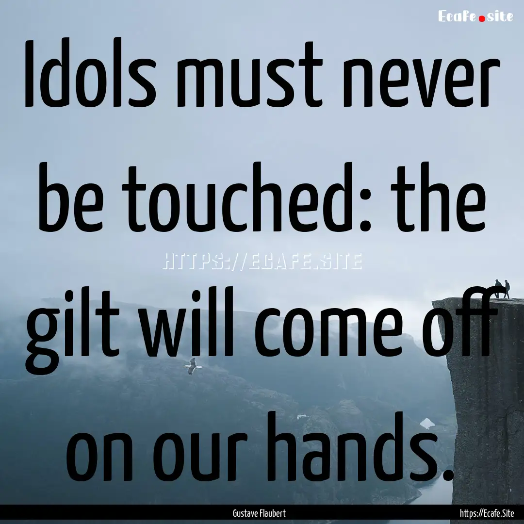 Idols must never be touched: the gilt will.... : Quote by Gustave Flaubert